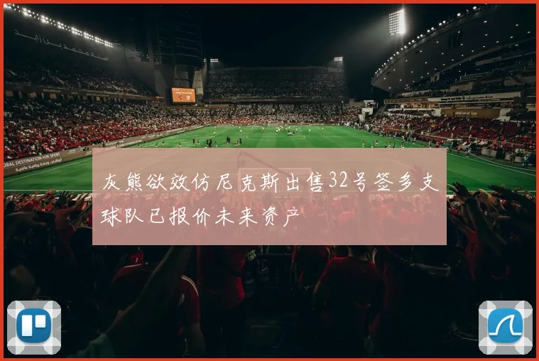 灰熊欲效仿尼克斯出售32号签多支球队已报价未来资产