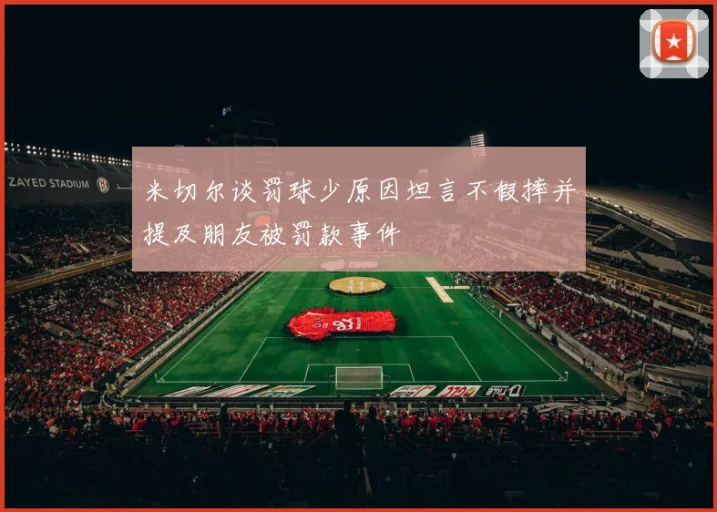 米切尔谈罚球少原因坦言不假摔并提及朋友被罚款事件