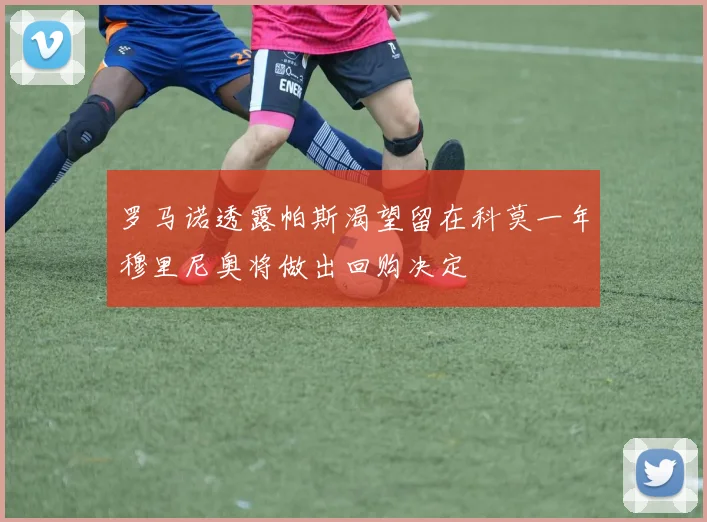罗马诺透露帕斯渴望留在科莫一年穆里尼奥将做出回购决定