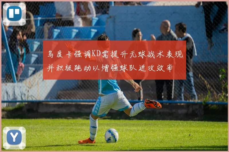 乌度卡强调KD需提升无球战术表现并积极跑动以增强球队进攻效率
