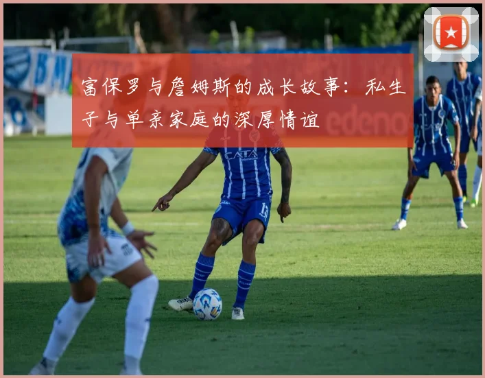 富保罗与詹姆斯的成长故事：私生子与单亲家庭的深厚情谊