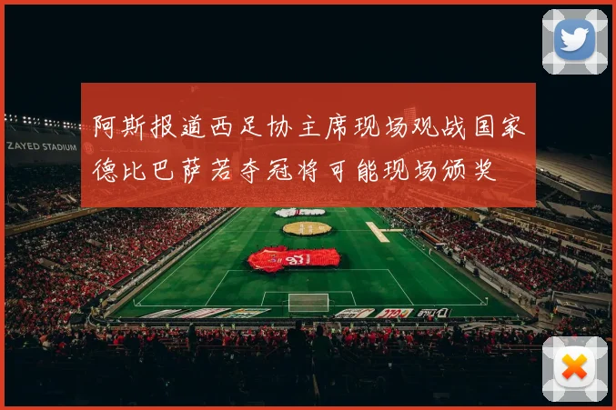 阿斯报道西足协主席现场观战国家德比巴萨若夺冠将可能现场颁奖