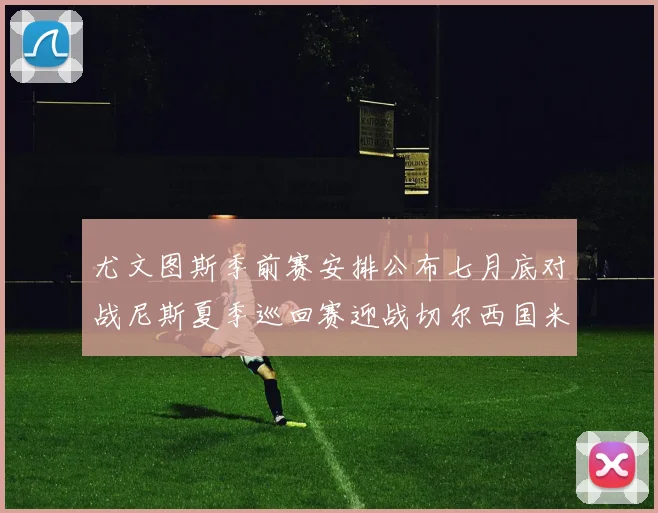 尤文图斯季前赛安排公布七月底对战尼斯夏季巡回赛迎战切尔西国米巴勒莫