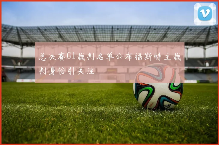总决赛G1裁判名单公布福斯特主裁判身份引关注