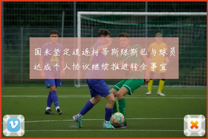 国米坚定追逐柯蒂斯琼斯已与球员达成个人协议继续推进转会事宜