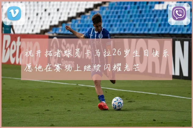 祝开拓者球员卡马拉26岁生日快乐愿他在赛场上继续闪耀光芒