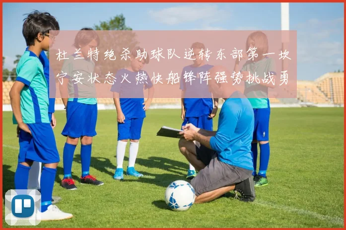 杜兰特绝杀助球队逆转东部第一坎宁安状态火热快船锋阵强势挑战勇士