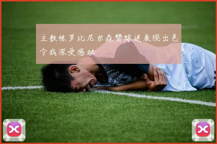 主教练罗比尼尔森赞球迷表现出色令我深受感动