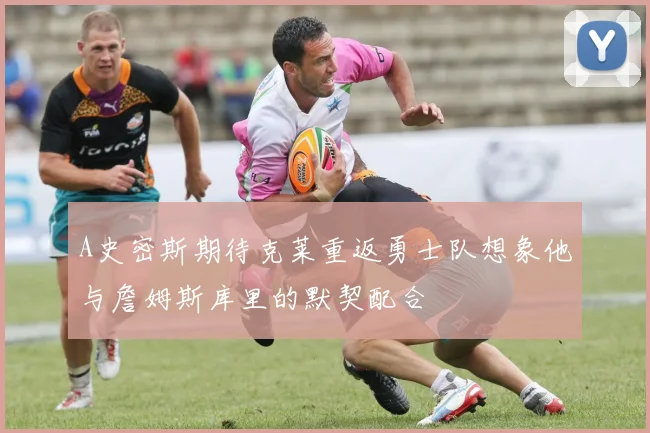 A史密斯期待克莱重返勇士队想象他与詹姆斯库里的默契配合