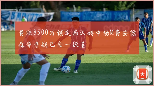 曼联8500万锁定西汉姆中场M费安德森争夺战已告一段落